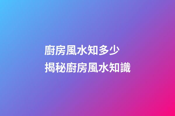 廚房風水知多少 揭秘廚房風水知識